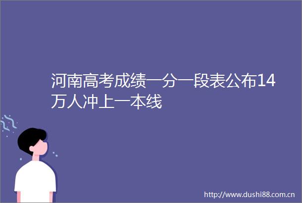 河南高考成绩一分一段表公布14万人冲上一本线