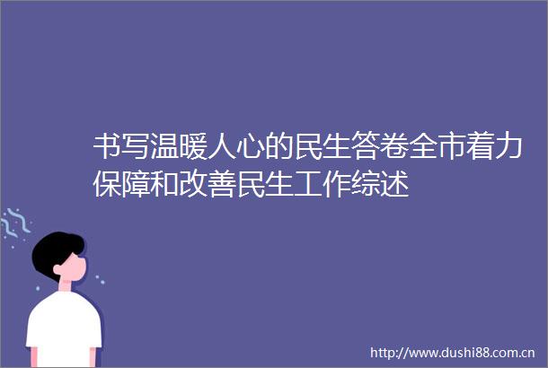 书写温暖人心的民生答卷全市着力保障和改善民生工作综述
