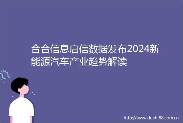 合合信息启信数据发布2024新能源汽车产业趋势解读