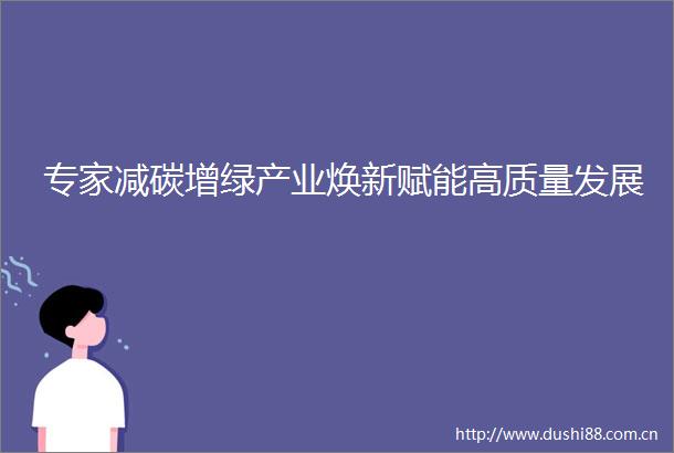 专家减碳增绿产业焕新赋能高质量发展