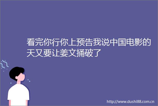 看完你行你上预告我说电影的天又要让姜文捅破了