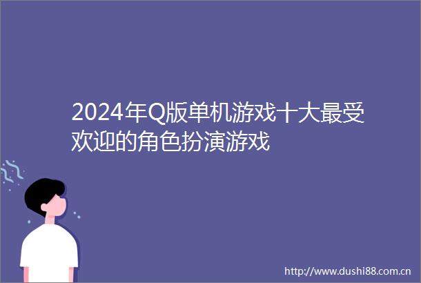 2024年Q版单机游戏十大最受欢迎的角色扮演游戏