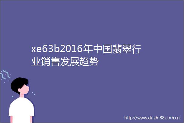 xe63b2016年翡翠行业销售发展趋势