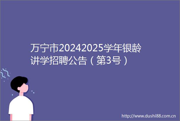 万宁市20242025学年银龄讲学招聘公告（第3号）