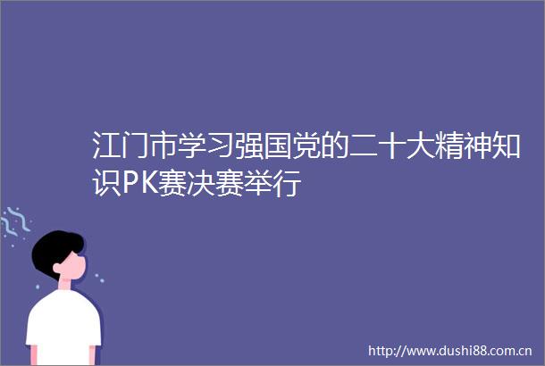 江门市学习强国党的二十大精神知识PK赛决赛举行