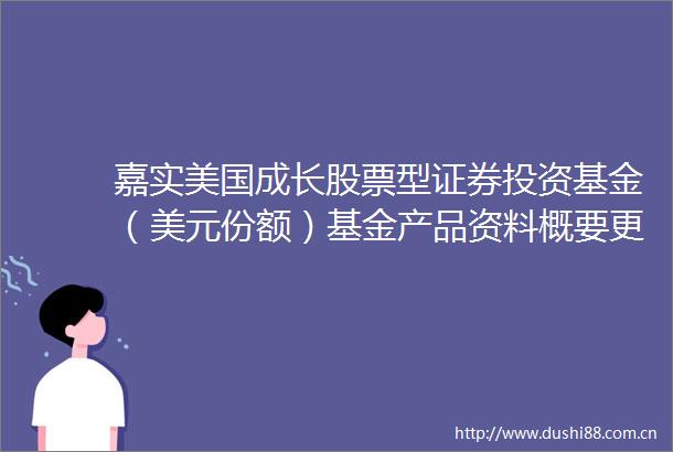 嘉实美国成长股票型证券投资基金（美元份额）基金产品资料概要更新