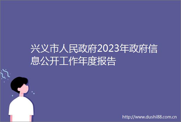 兴义市2023年信息公开工作年度报告
