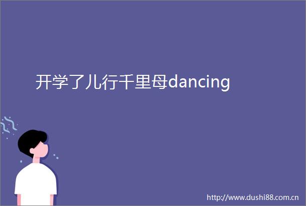 开学了儿行千里母dancing