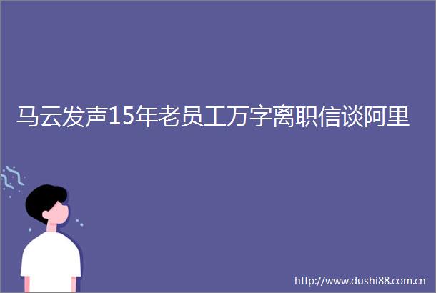 马云发声15年老员工万字离职信谈阿里