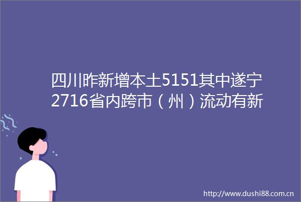 四川昨新增本土5151其中遂宁2716省内跨市（州）流动有新要求→