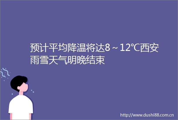 预计平均降温将达8～12℃西安雨雪天气明晚结束