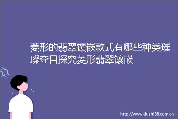 菱形的翡翠镶嵌款式有哪些种类璀璨夺目探究菱形翡翠镶嵌