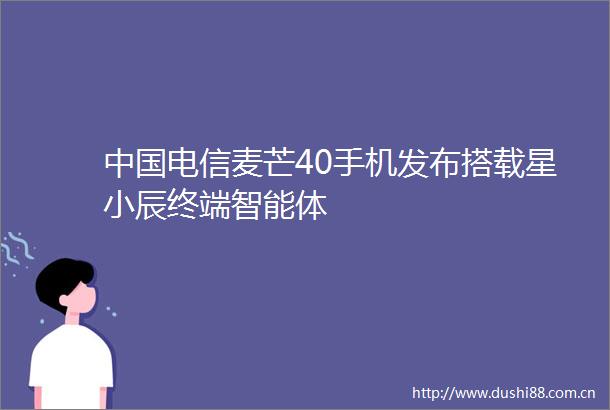 电信麦芒40手机发布搭载星小辰终端智能体