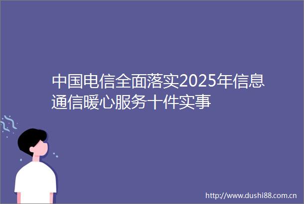 电信全面落实2025年信息通信暖心服务十件实事