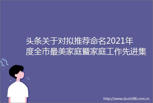 头条关于对拟推荐命名2021年度全市最美家庭暨家庭工作先进集体先进个人的公示