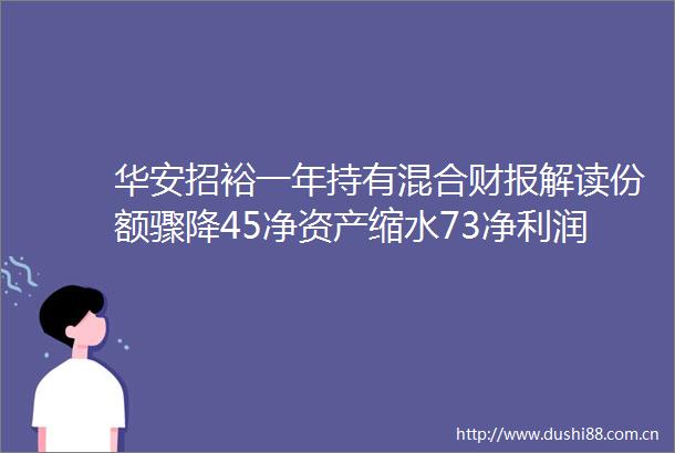 华安招裕一年持有混合财报解读份额骤降45净资产缩水73净利润增长273管理费减少26