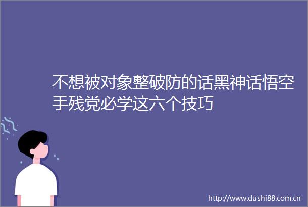 不想被对象整破防的话黑神话悟空手残党必学这六个技巧