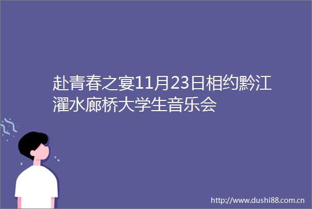 赴青春之宴11月23日相约黔江濯水廊桥大学生音乐会