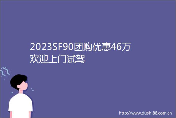 2023SF90团购优惠46万欢迎上门试驾