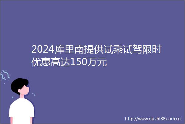 2024库里南提供试乘试驾限时优惠高达150万元