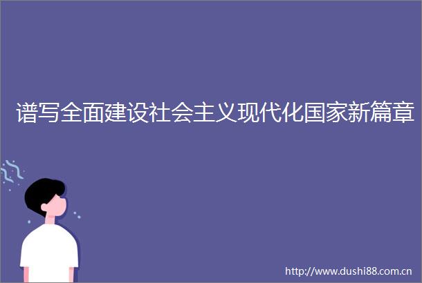 谱写全面建设社会主义现代化新篇章