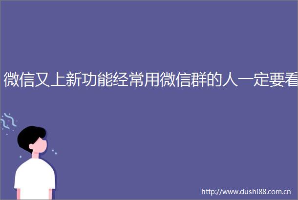 微信又上新功能经常用微信群的人一定要看