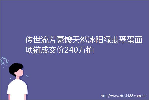 传世流芳豪镶天然冰阳绿翡翠蛋面项链成交价240万拍
