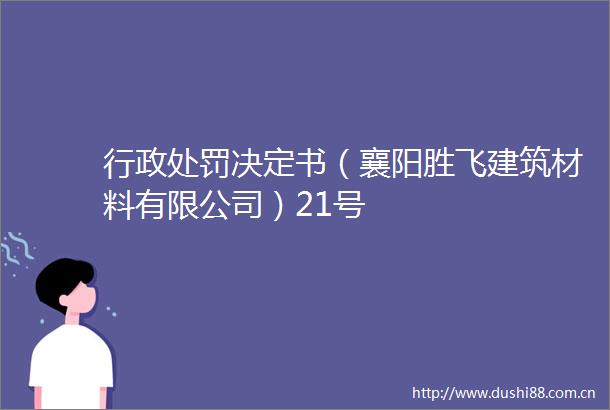 行政决定书（襄阳胜飞建筑材料有限公司）21号