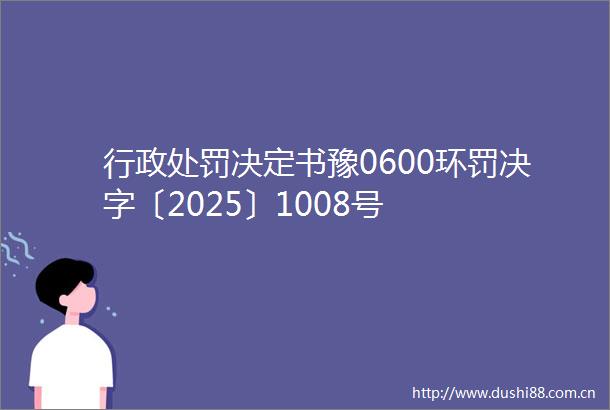 行政决定书豫0600环罚决字〔2025〕1008号