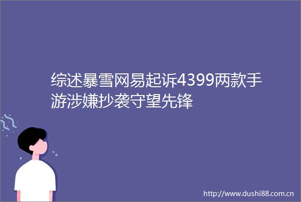 综述暴雪网易起诉4399两款手游抄袭守望先锋