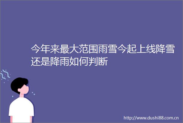 今年来最大范围雨雪今起上线降雪还是降雨如何判断