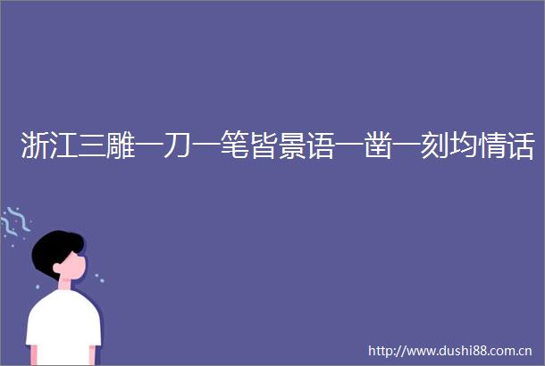 浙江三雕一刀一笔皆景语一凿一刻均情话