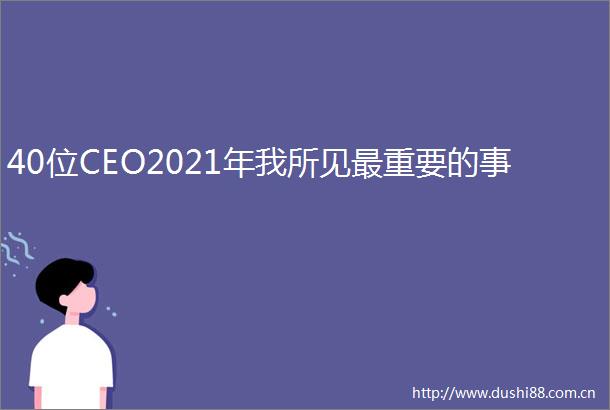 40位CEO2021年我所见最重要的事