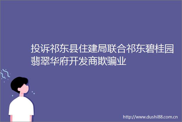祁东县住建局联合祁东碧桂园翡翠华府开发商欺业