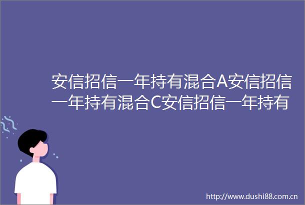 安信招信一年持有混合A安信招信一年持有混合C安信招信一年持有期混合型证券投资基金更新招募说明书2024年12月更新