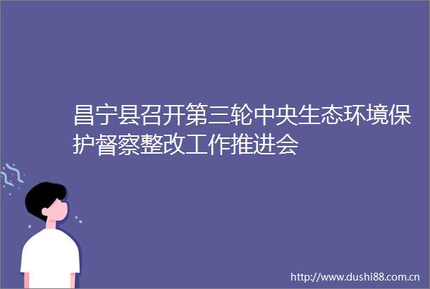 昌宁县召开第三轮中央生态环境保护督察整改工作推进会
