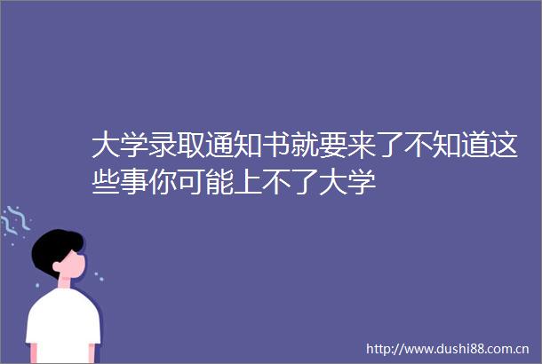 大学录取通知书就要来了不知道这些事你可能上不了大学