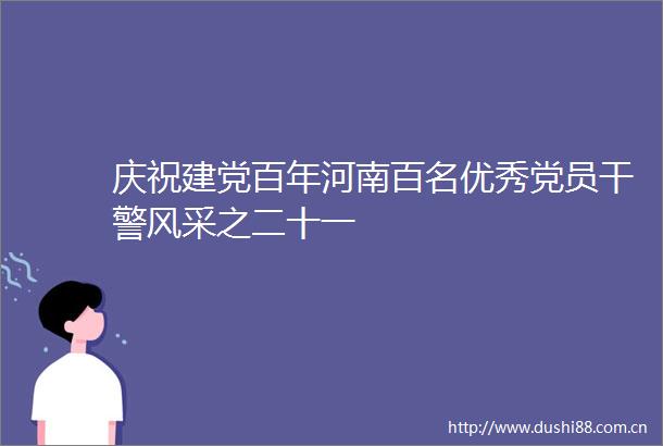 庆祝建党百年河南百名优秀党员干警风采之二十一