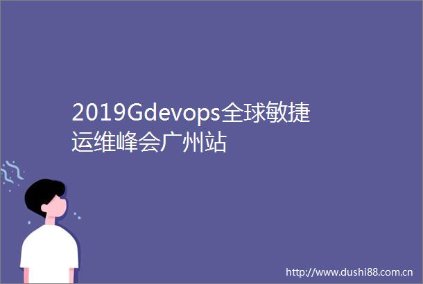 2019Gdevops全球敏捷运维峰会广州站