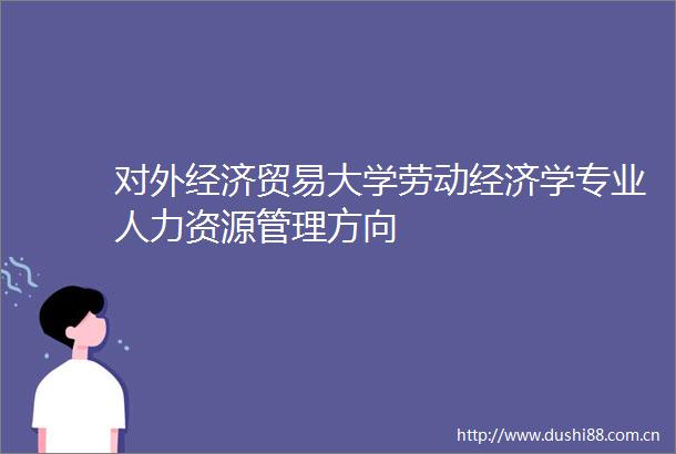 对外经济贸易大学劳动经济学专业人力资源管理方向