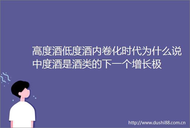 高度酒低度酒内卷化时代为什么说中度酒是酒类的下一个增长极