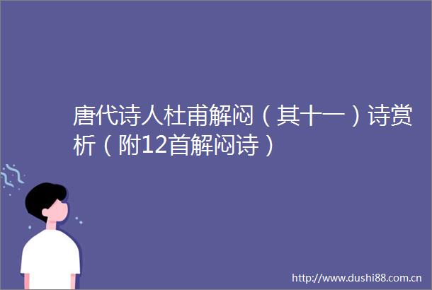 唐代诗人杜甫解闷（其十一）诗赏析（附12首解闷诗）