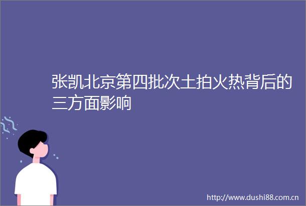 张凯北京第四批次土拍火热背后的三方面影响