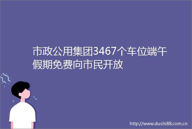 市政公用集团3467个车位端午假期免费向市民开放