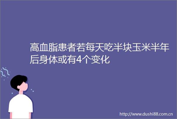 高血脂患者若每天吃半块玉米半年后身体或有4个变化