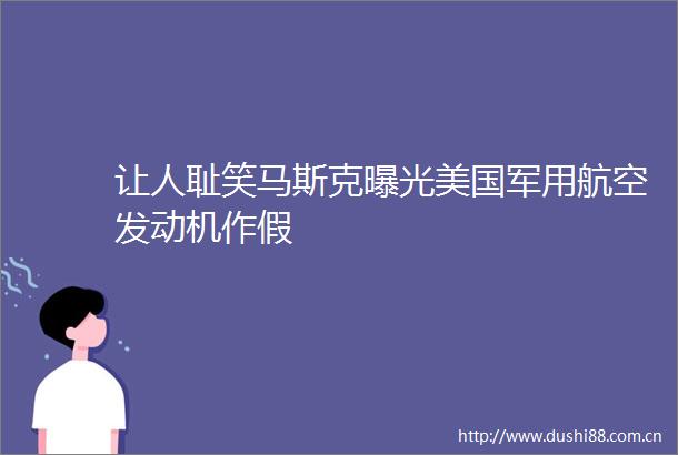 让人耻笑马斯克美国军用航空发动机作假