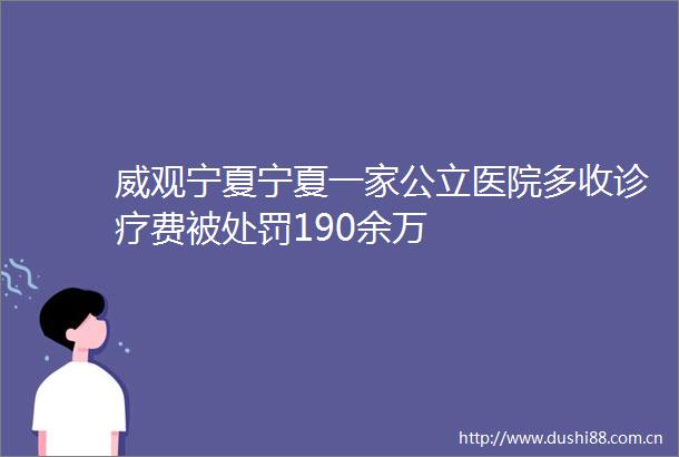 威观宁夏宁夏一家公立医院多收诊疗费被190余万