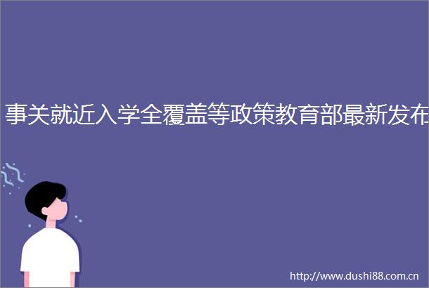 事关就近入学全覆盖等政策教育部最新发布