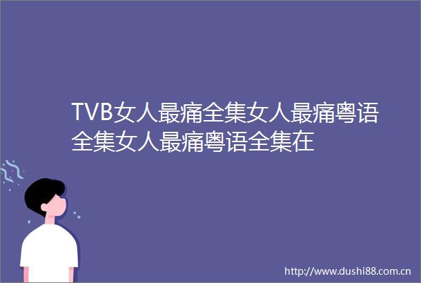 TVB女人最痛全集女人最痛粤语全集女人最痛粤语全集在