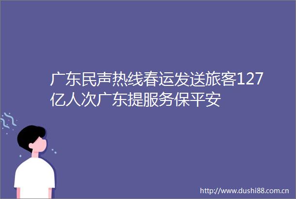 广东民声热线春运发送旅客127亿人次广东提服务保平安